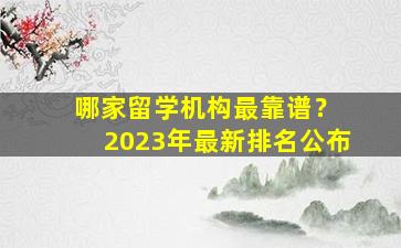 哪家留学机构最靠谱？ 2023年最新排名公布